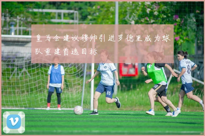 皇马会建议穆帅引进罗德里成为球队重建首选目标