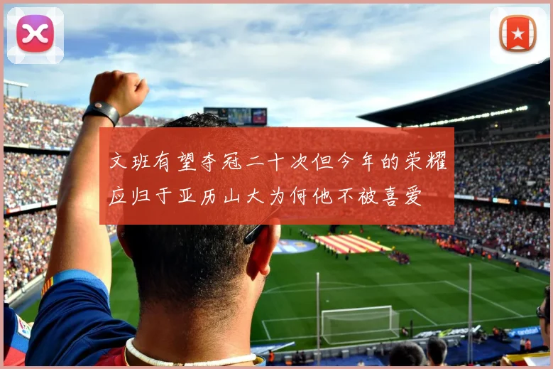 文班有望夺冠二十次但今年的荣耀应归于亚历山大为何他不被喜爱