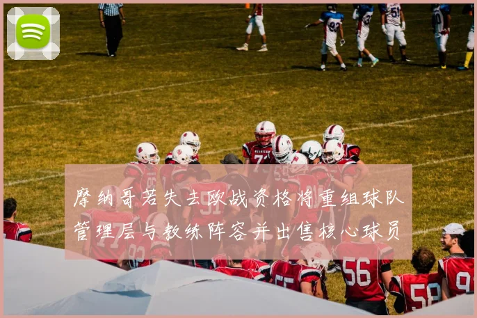 摩纳哥若失去欧战资格将重组球队管理层与教练阵容并出售核心球员