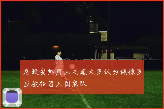 质疑安帅用人之道大罗认为佩德罗应被征召入国家队