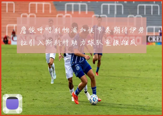 詹俊呼吁利物浦加快节奏期待伊劳拉引入斯科特助力球队重振雄风