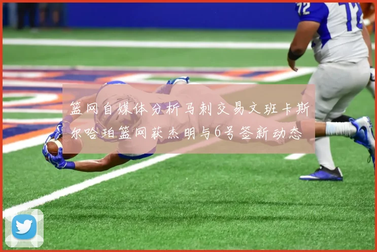 篮网自媒体分析马刺交易文班卡斯尔哈珀篮网获杰明与6号签新动态