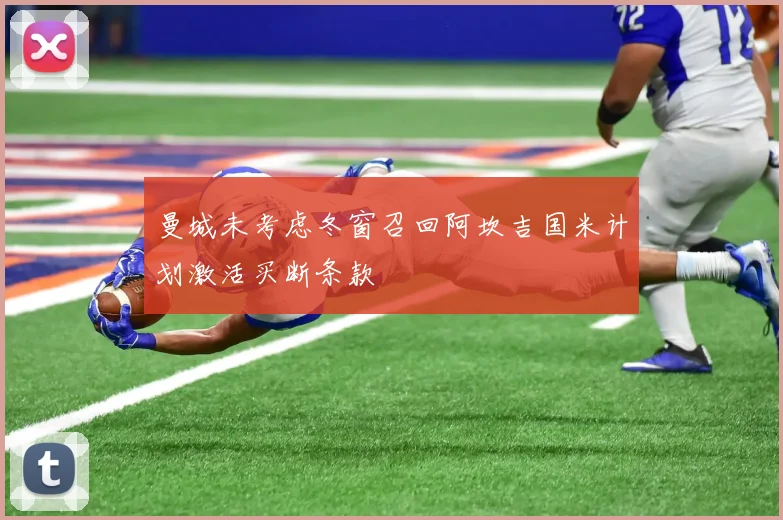 曼城未考虑冬窗召回阿坎吉国米计划激活买断条款