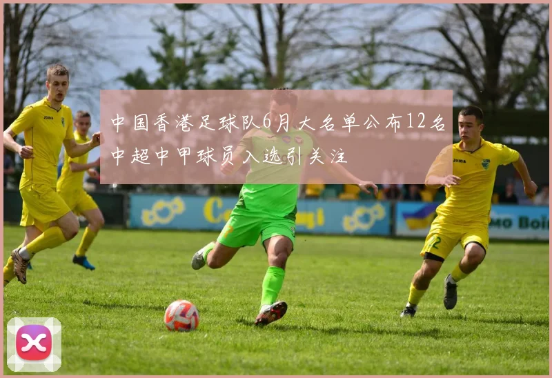 中国香港足球队6月大名单公布12名中超中甲球员入选引关注