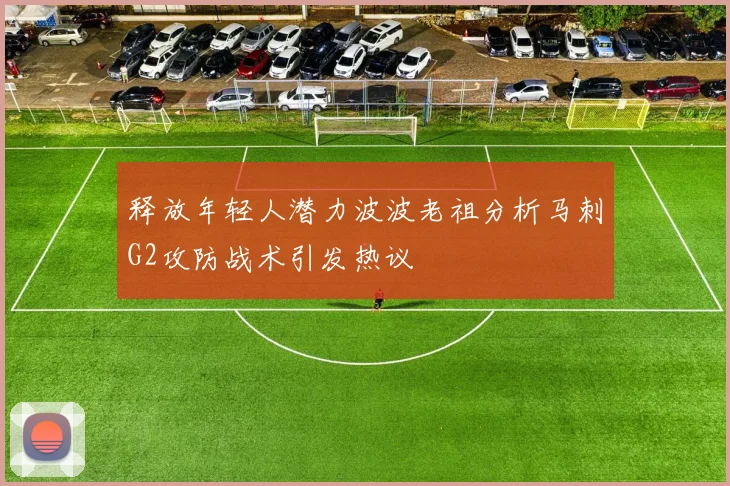 释放年轻人潜力波波老祖分析马刺G2攻防战术引发热议