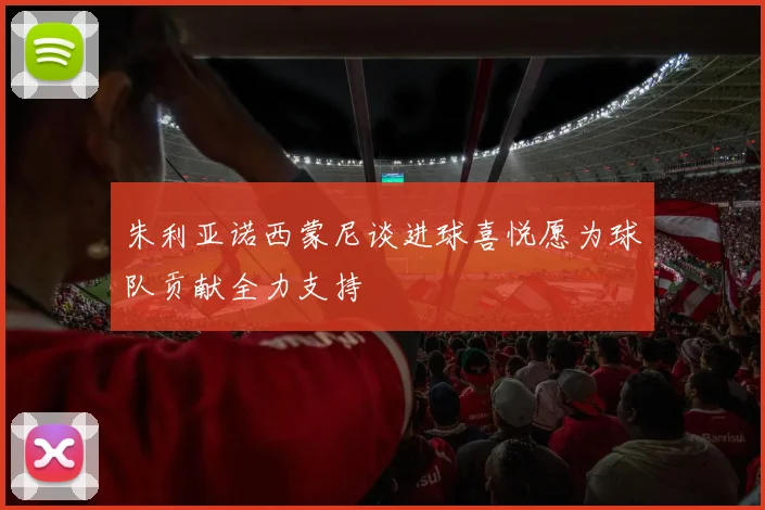 朱利亚诺西蒙尼谈进球喜悦愿为球队贡献全力支持